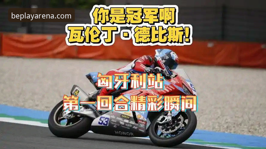 世界超级摩托车锦标赛匈牙利站：德比斯最后一圈逆袭 vs 排位赛第六的全面对比分析
